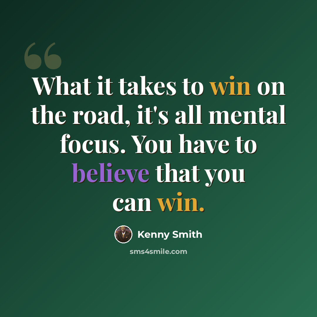 “What it takes to win on the road, it's all mental focus. You have to believe that you can win.” quote by Kenny Smith