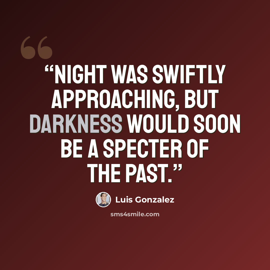 “Night was swiftly approaching, but darkness would soon be a specter of the past.” quote by Luis Gonzalez