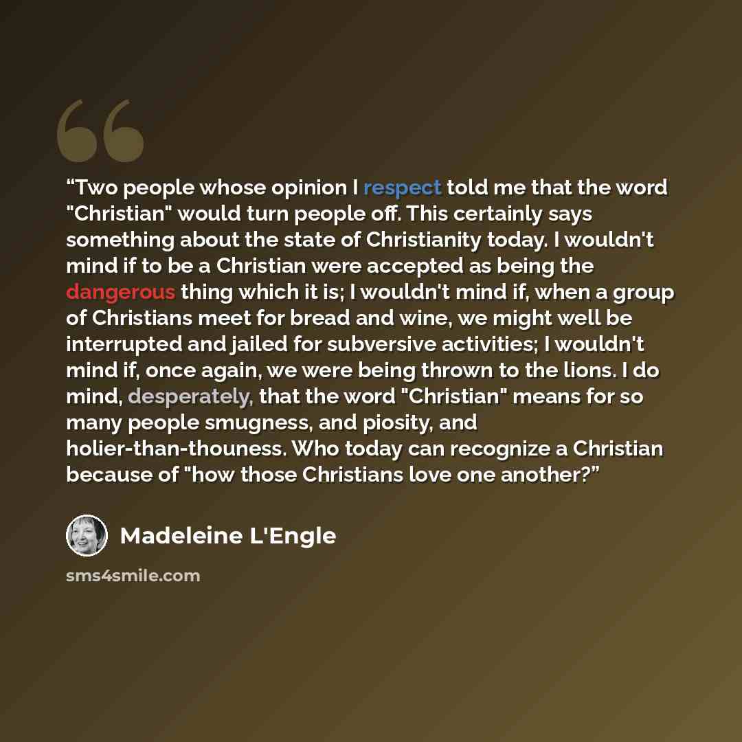 “Two people whose opinion I respect told me that the word "Christian" would turn people off. This certainly says something about the state of Christianity today. I wouldn't mind if to be a Christian were accepted as being the dangerous thing which it is; I wouldn't mind if, when a group of…” quote by Madeleine L'Engle