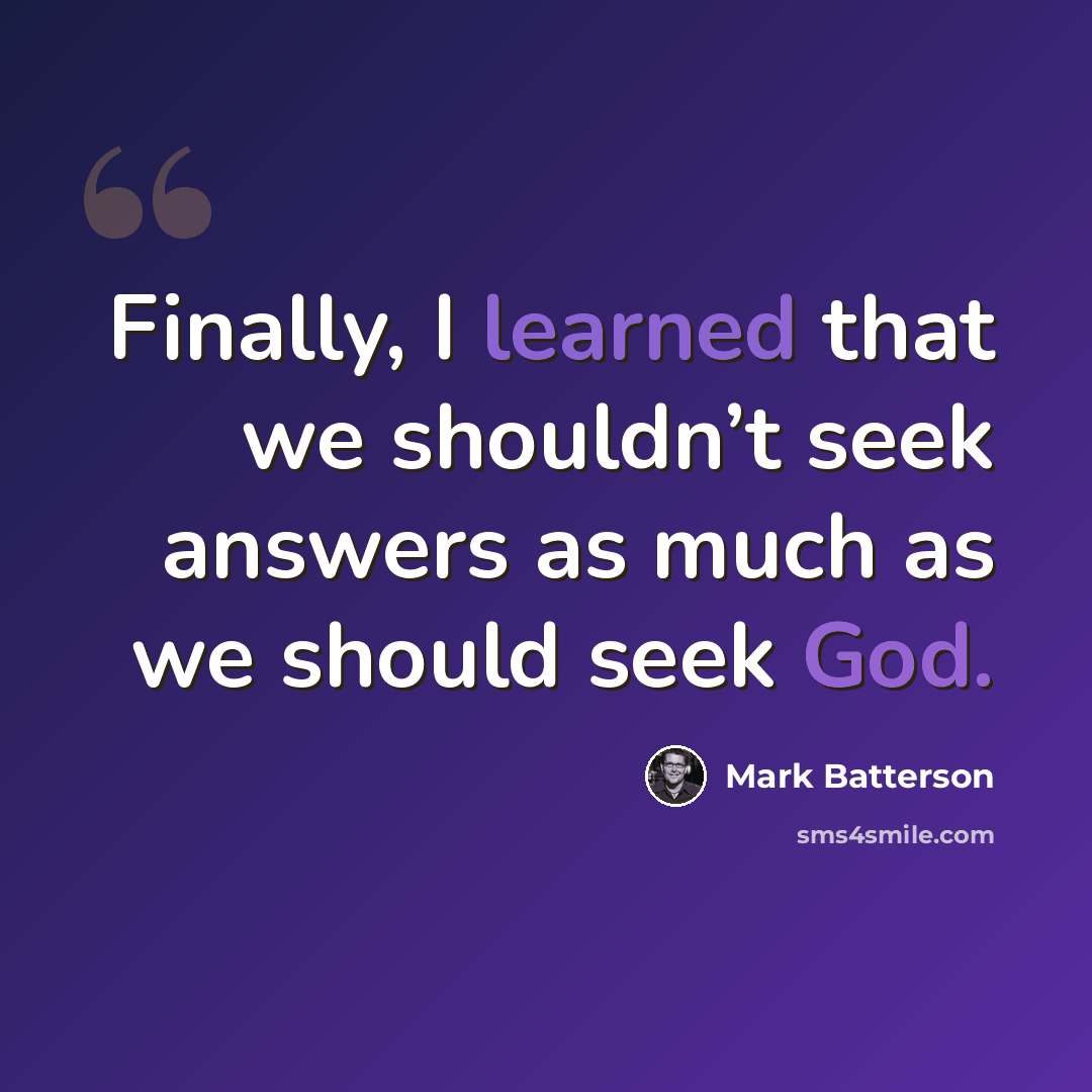 “Finally, I learned that we shouldn’t seek answers as much as we should seek God.” quote by Mark Batterson