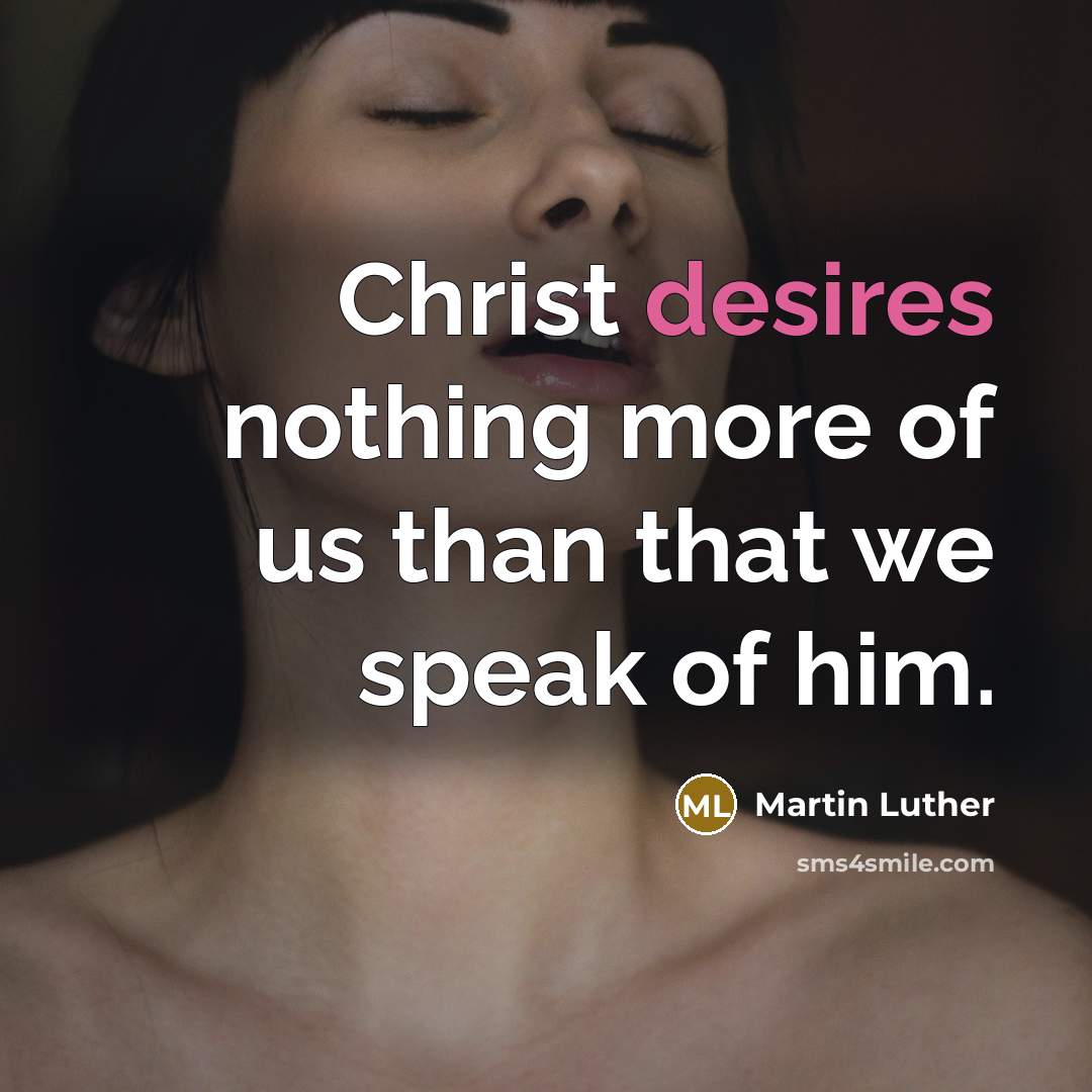 “Christ desires nothing more of us than that we speak of him.” quote by Martin Luther