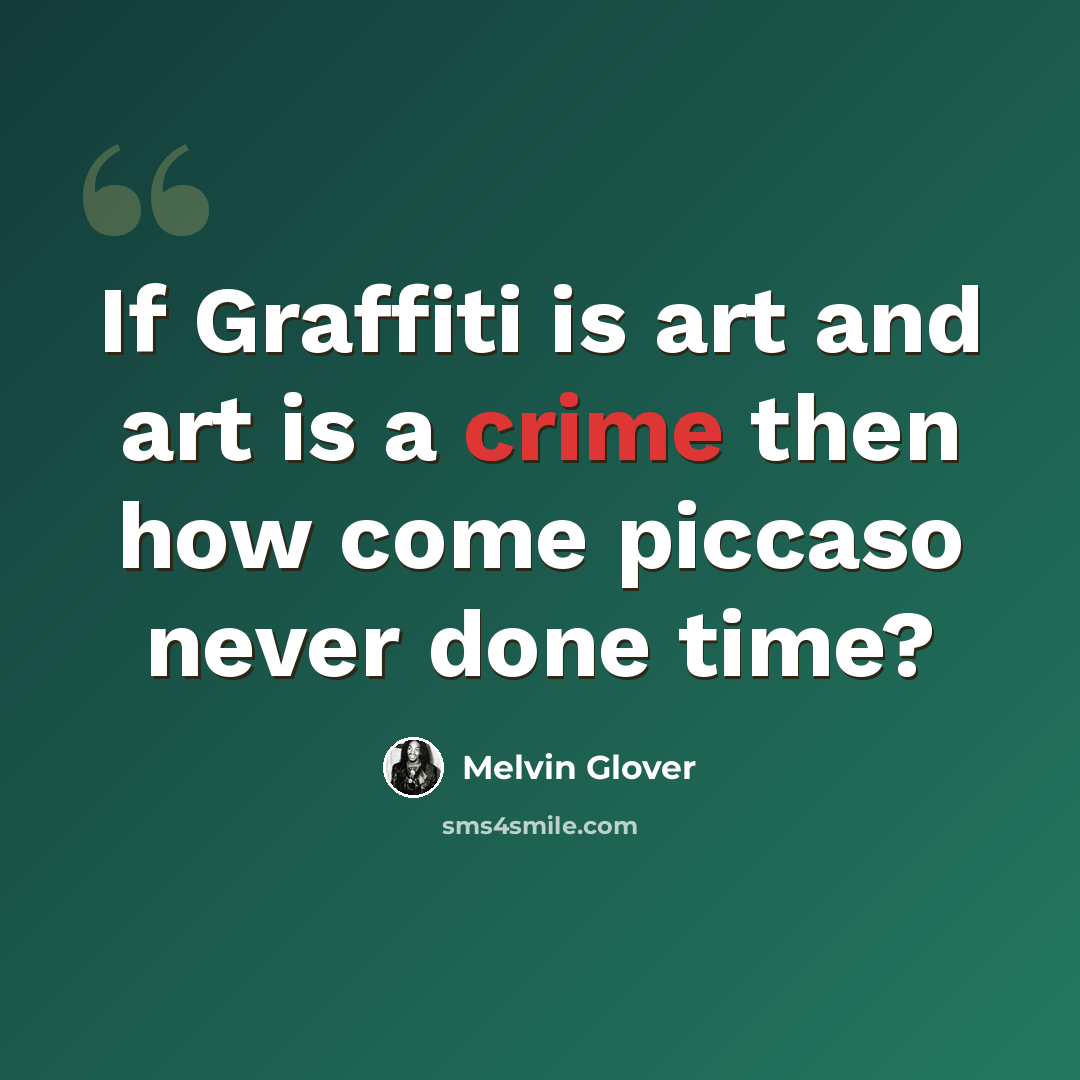 “If Graffiti is art and art is a crime then how come piccaso never done time?” quote by Melvin Glover