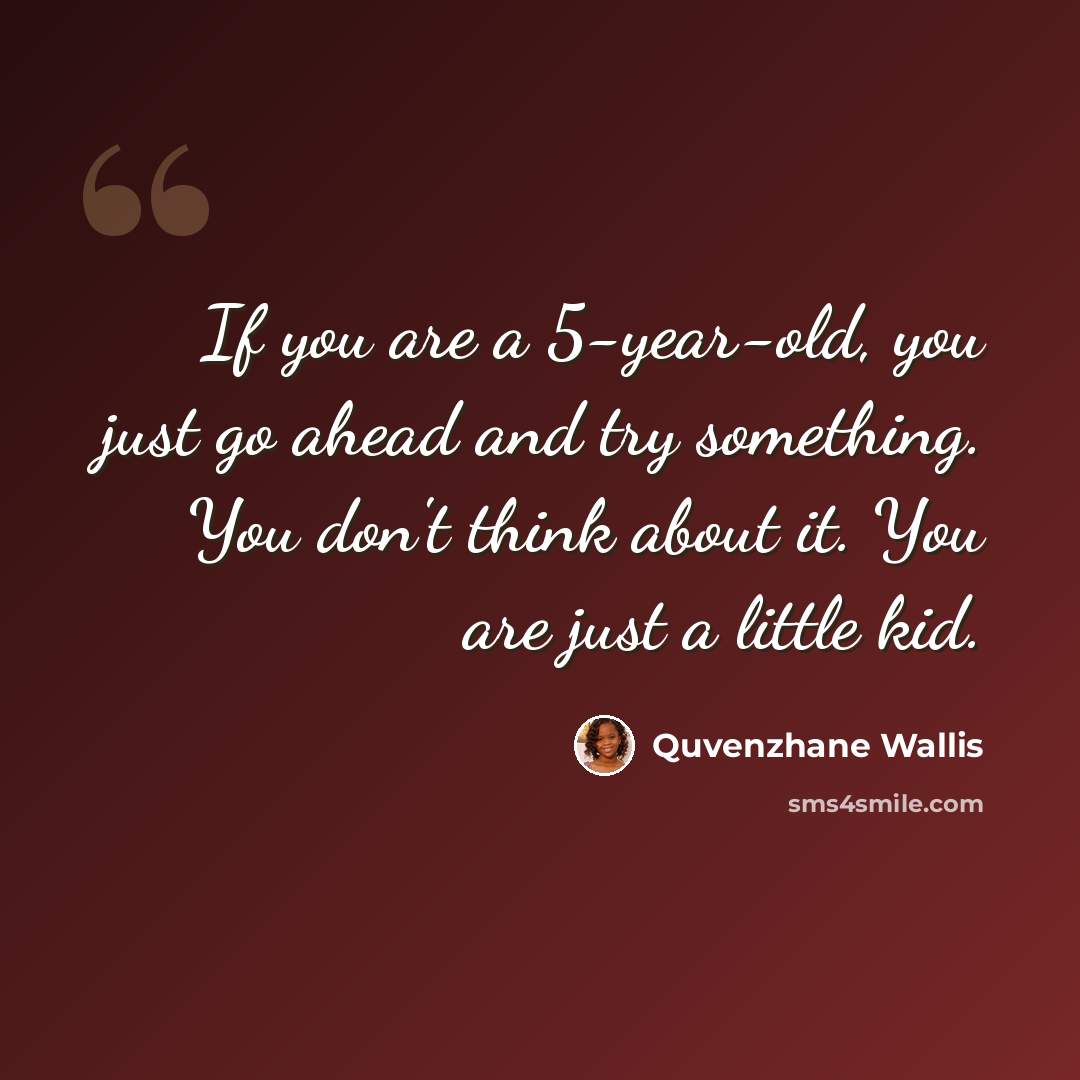 “If you are a 5-year-old, you just go ahead and try something. You don't think about it. You are just a little kid.” quote by Quvenzhane Wallis