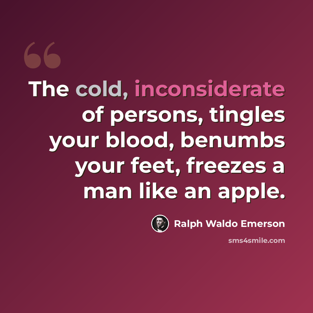 “The cold, inconsiderate of persons, tingles your blood, benumbs your feet, freezes a man like an apple.” quote by Ralph Waldo Emerson