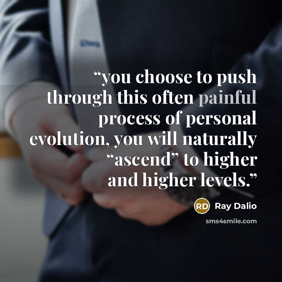 “you choose to push through this often painful process of personal evolution, you will naturally “ascend” to higher and higher levels.” quote by Ray Dalio