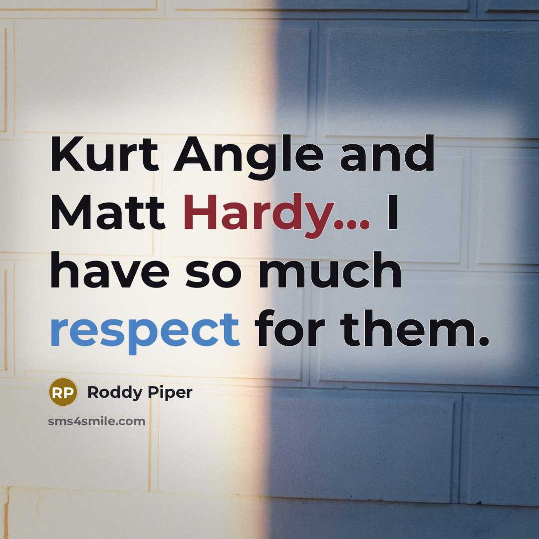 “Kurt Angle and Matt Hardy... I have so much respect for them.” quote by Roddy Piper
