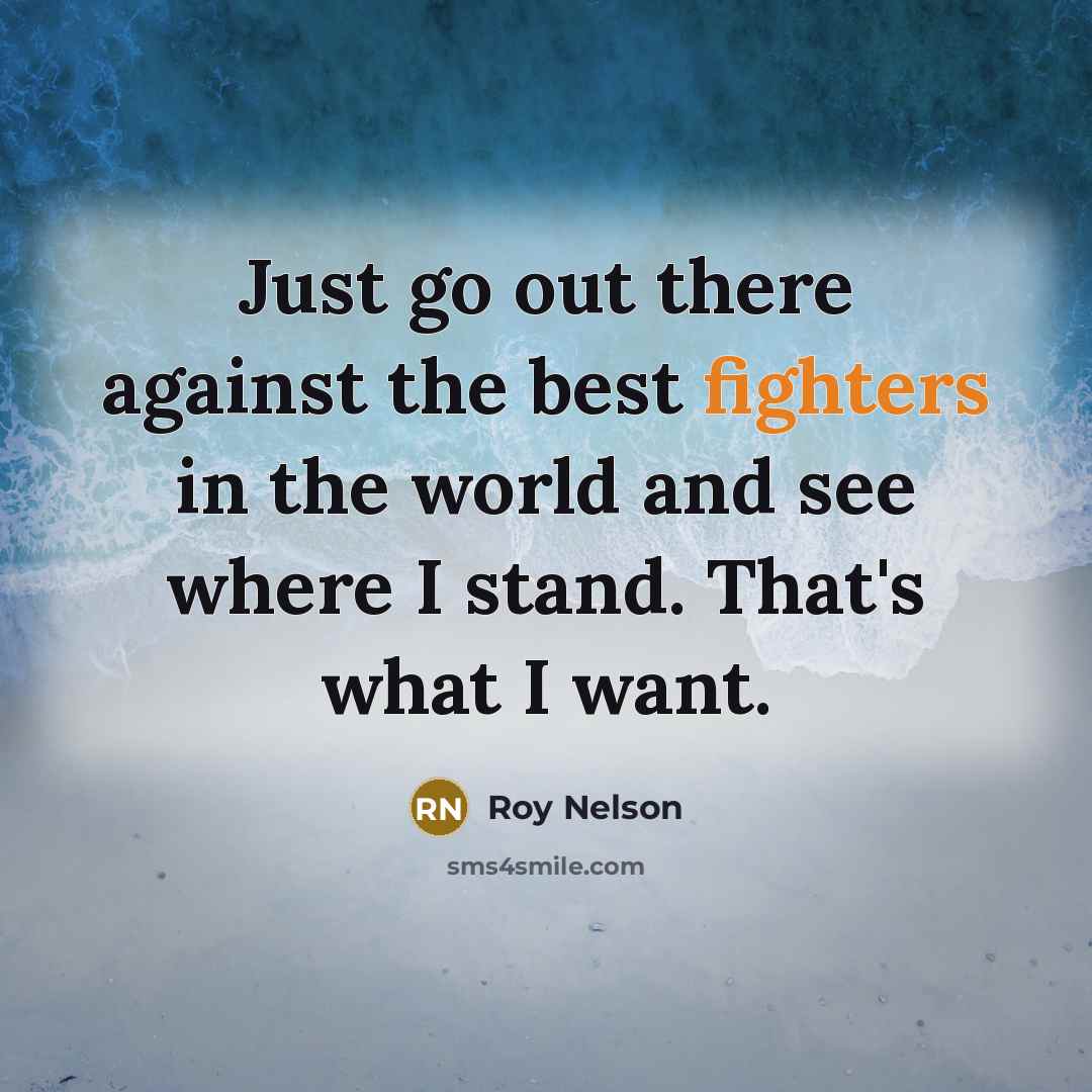 “Just go out there against the best fighters in the world and see where I stand. That's what I want.” quote by Roy Nelson