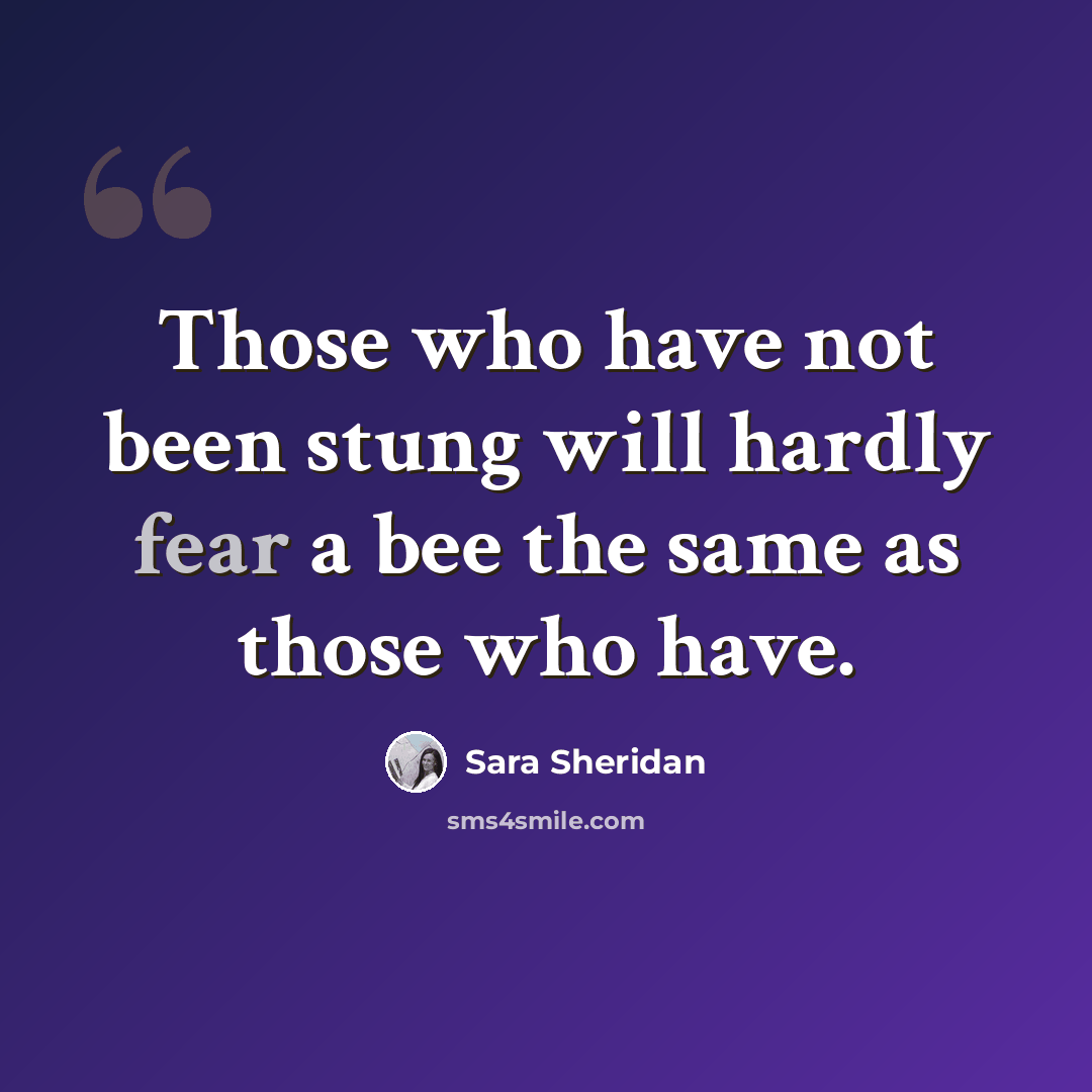 “Those who have not been stung will hardly fear a bee the same as those who have.” quote by Sara Sheridan