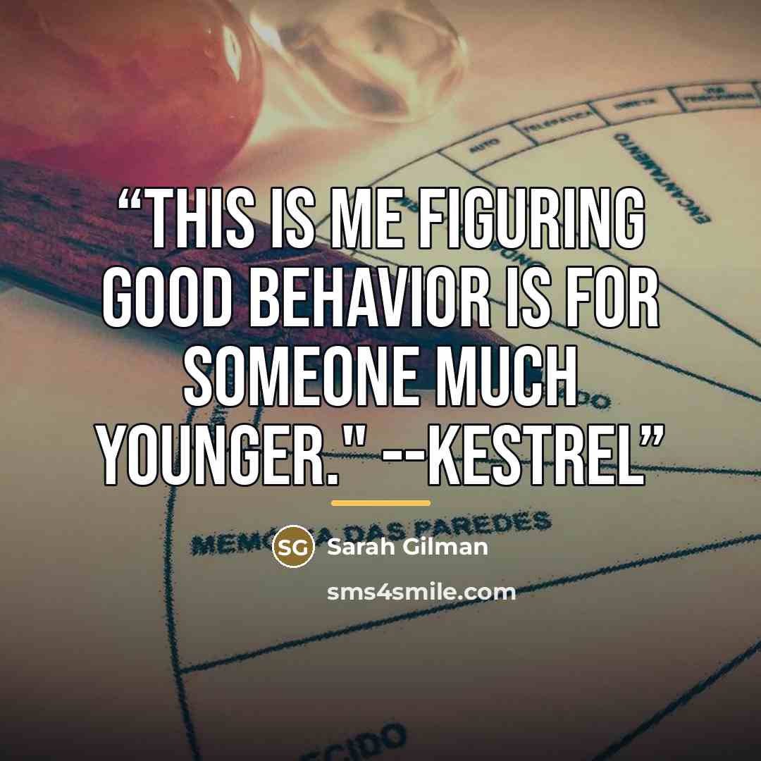 “This is me figuring good behavior is for someone much younger." --Kestrel” quote by Sarah Gilman