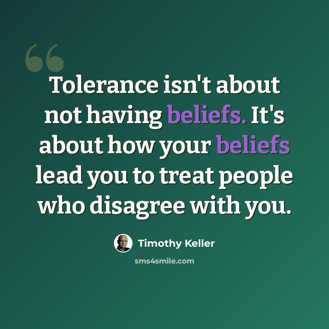 “Tolerance isn't about not having beliefs. It's about how your beliefs lead you to treat people who disagree with you.” quote by Timothy Keller