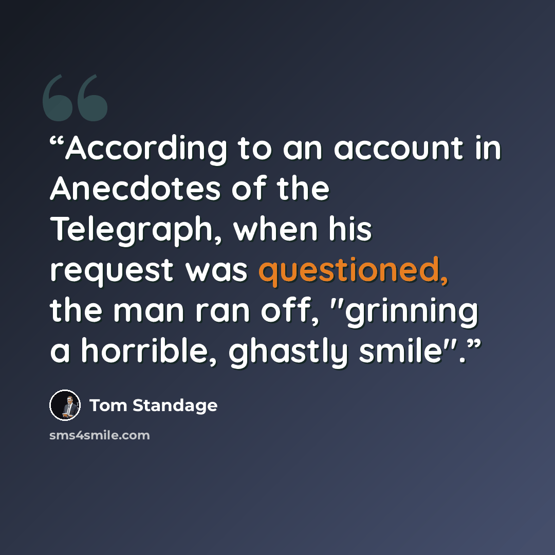 “According to an account in Anecdotes of the Telegraph, when his request was questioned, the man ran off, "grinning a horrible, ghastly smile".” quote by Tom Standage