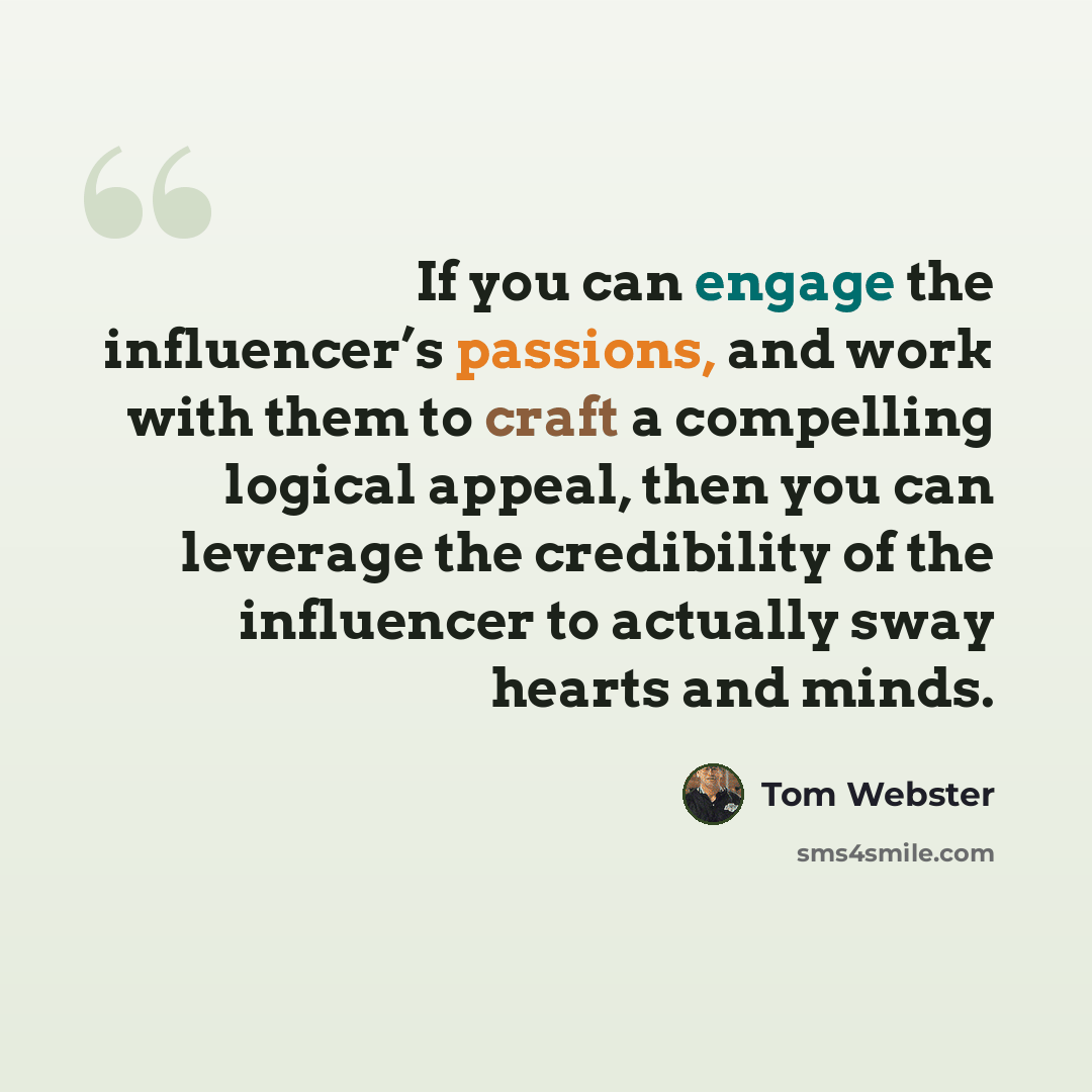 “If you can engage the influencer’s passions, and work with them to craft a compelling logical appeal, then you can leverage the credibility of the influencer to actually sway hearts and minds.” quote by Tom Webster