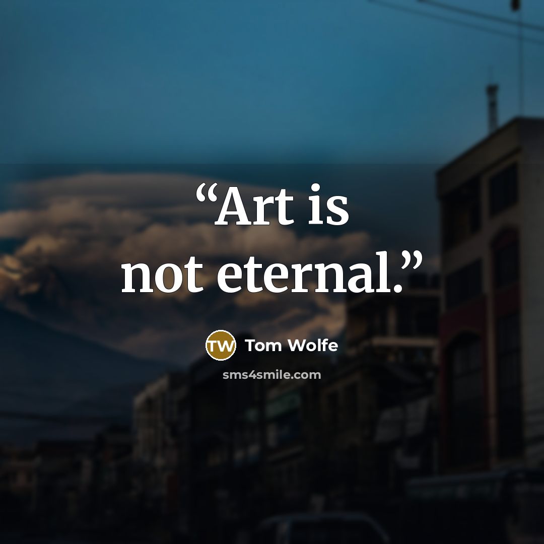“Art is not eternal.” quote by Tom Wolfe