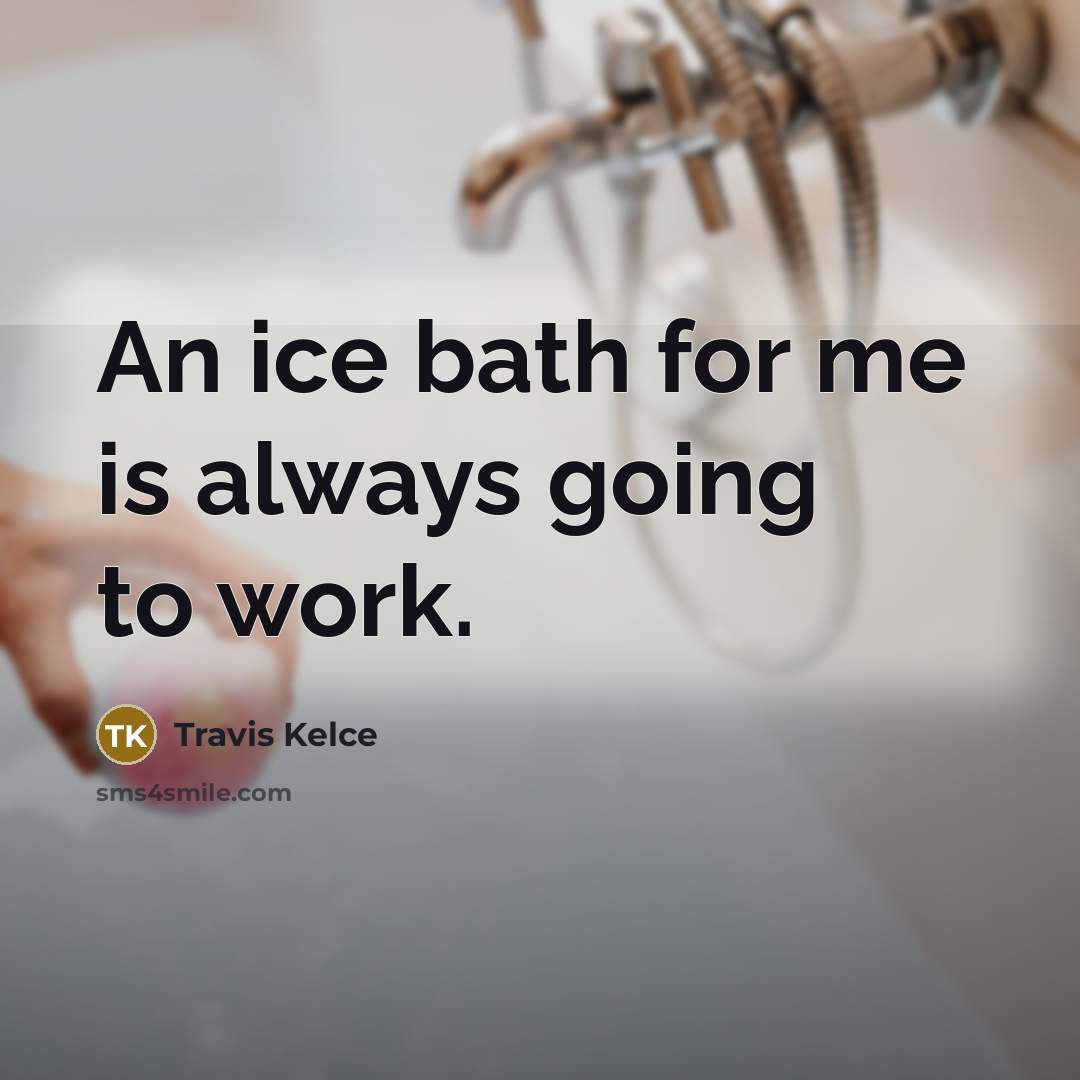 “An ice bath for me is always going to work.” quote by Travis Kelce
