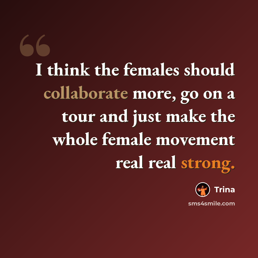 “I think the females should collaborate more, go on a tour and just make the whole female movement real real strong.” quote by Trina