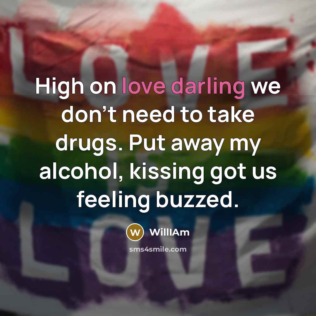 “High on love darling we don't need to take drugs. Put away my alcohol, kissing got us feeling buzzed.” quote by WillIAm