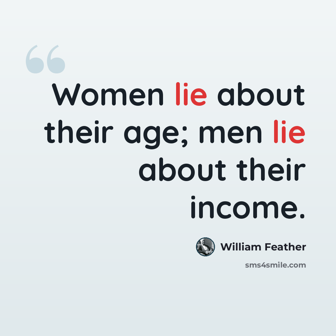 “Women lie about their age; men lie about their income.” quote by William Feather