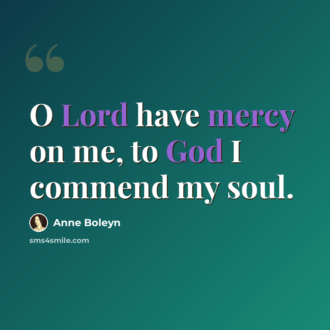 “O Lord have mercy on me, to God I commend my soul.” quote by Anne Boleyn