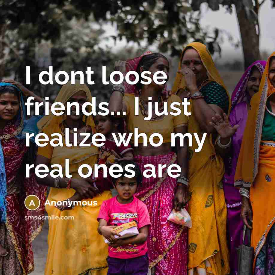 “I dont loose friends... I just realize who my real ones are” quote by Anonymous
