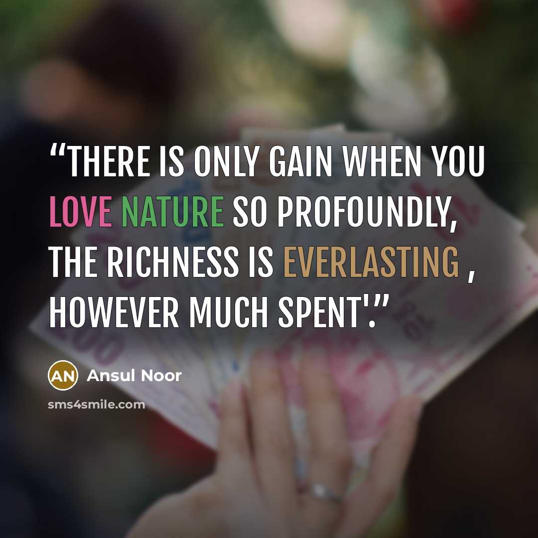 “There is only gain when you love Nature so profoundly, the richness is everlasting , however much spent'.” quote by Ansul Noor