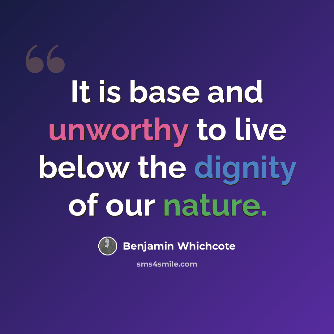“It is base and unworthy to live below the dignity of our nature.” quote by Benjamin Whichcote
