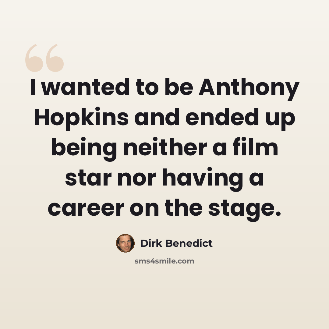 “I wanted to be Anthony Hopkins and ended up being neither a film star nor having a career on the stage.” quote by Dirk Benedict