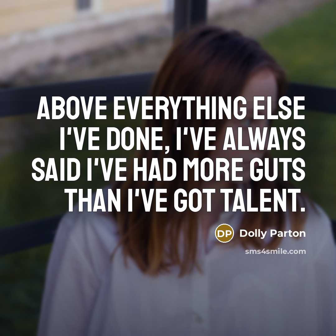 “Above everything else I've done, I've always said I've had more guts than I've got talent.” quote by Dolly Parton