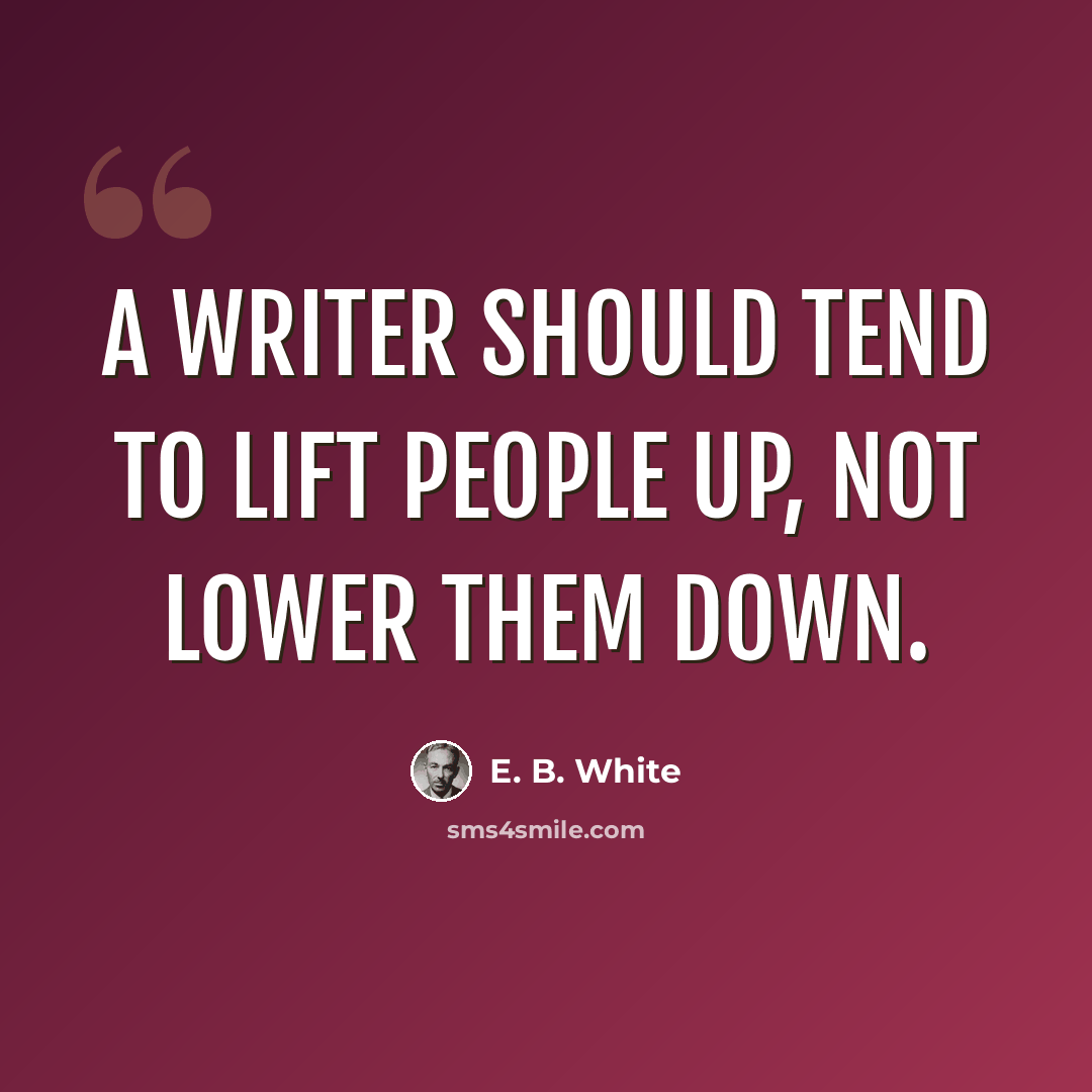 “A writer should tend to lift people up, not lower them down.” quote by E. B. White