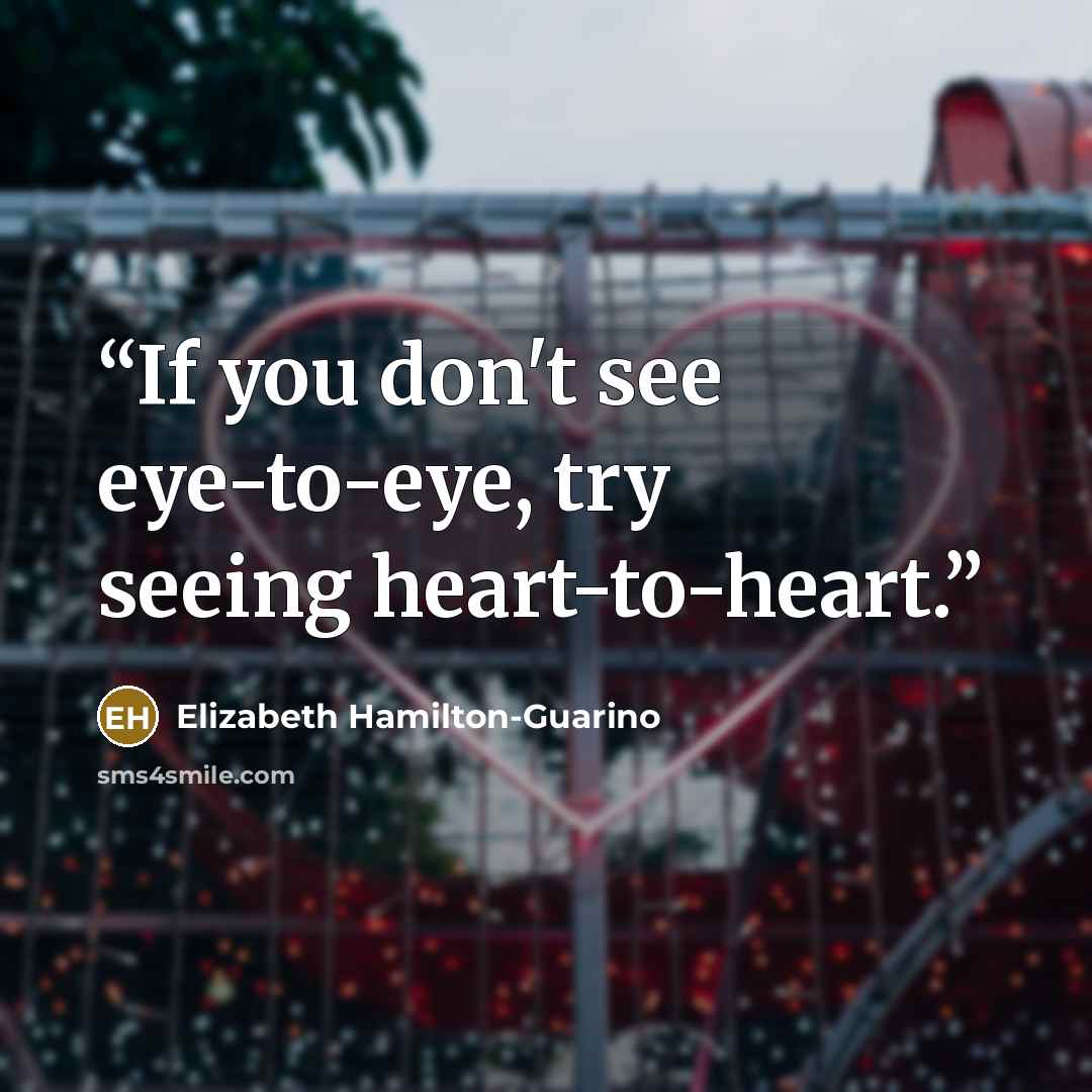 “If you don't see eye-to-eye, try seeing heart-to-heart.” quote by Elizabeth Hamilton-Guarino