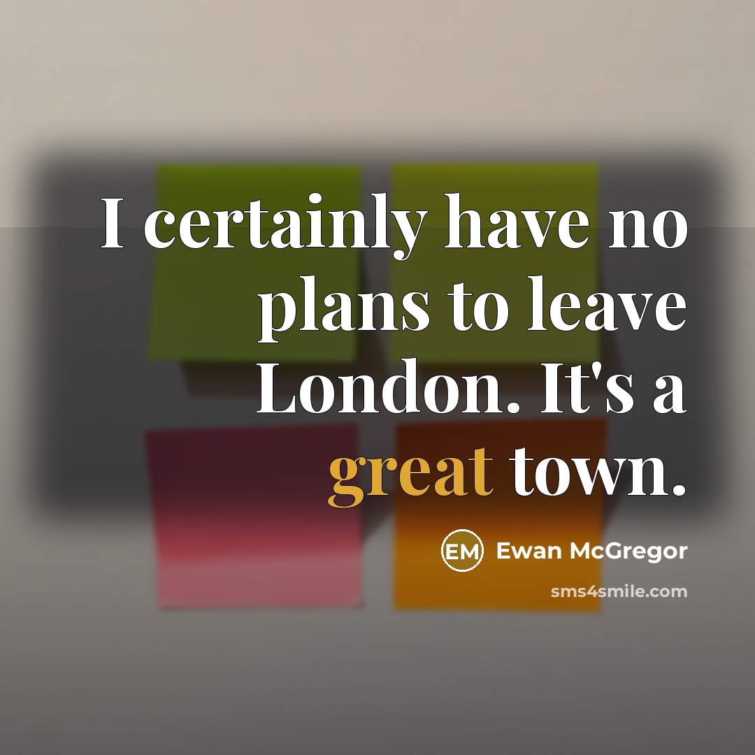 “I certainly have no plans to leave London. It's a great town.” quote by Ewan McGregor