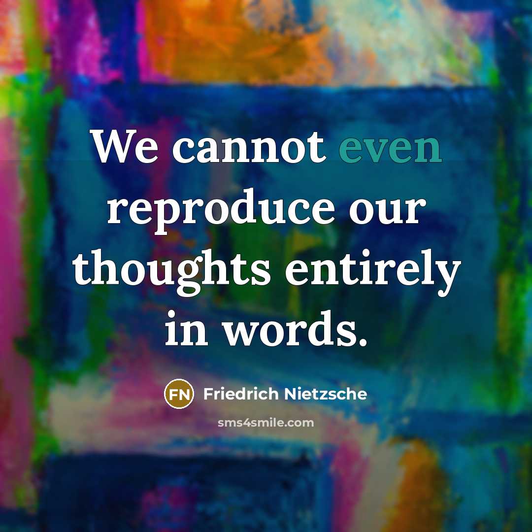 “We cannot even reproduce our thoughts entirely in words.” quote by Friedrich Nietzsche