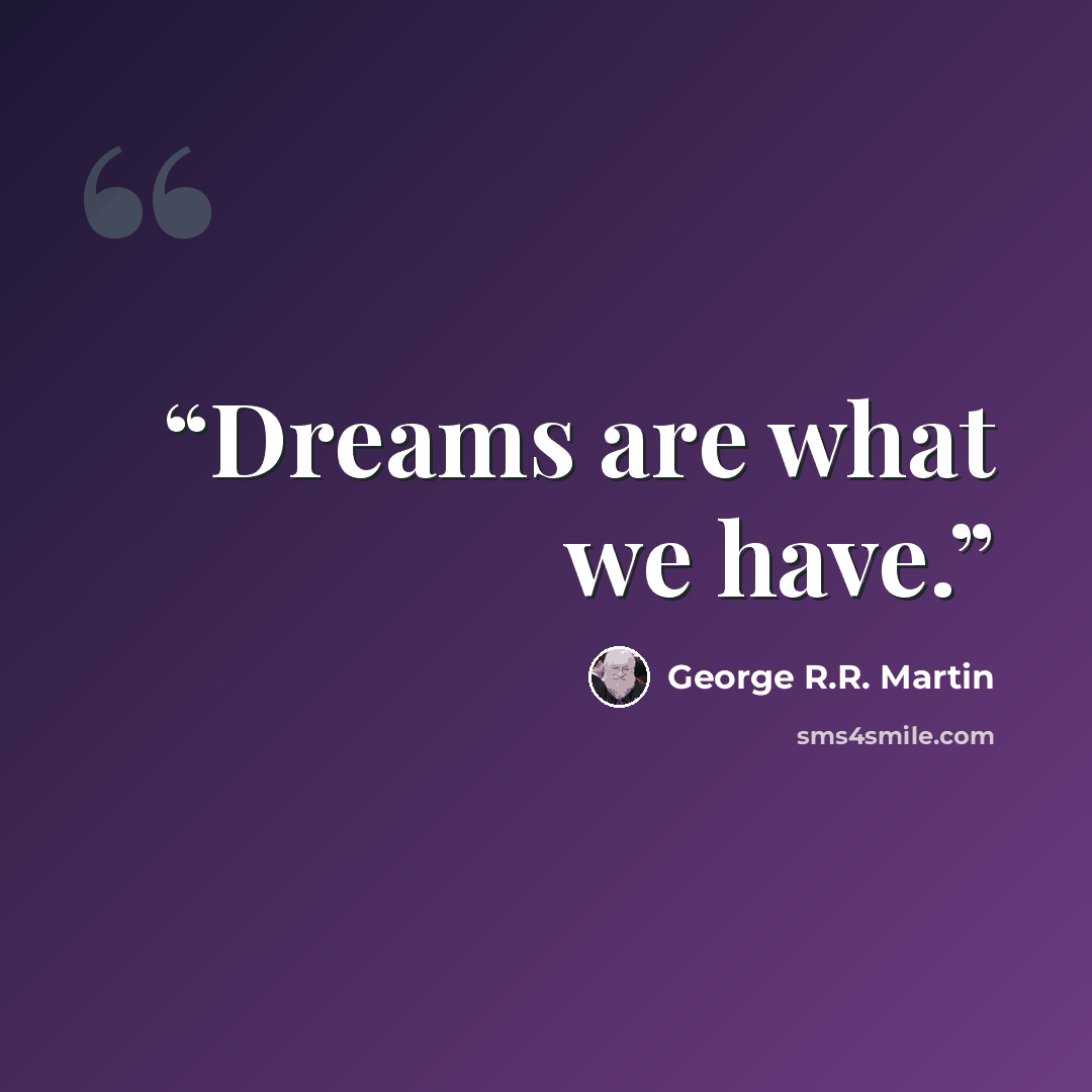 “Dreams are what we have.” quote by George R.R. Martin