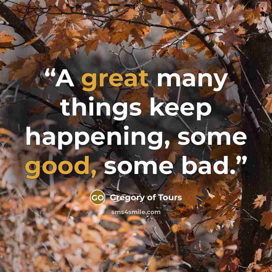 “A great many things keep happening, some good, some bad.” quote by Gregory of Tours