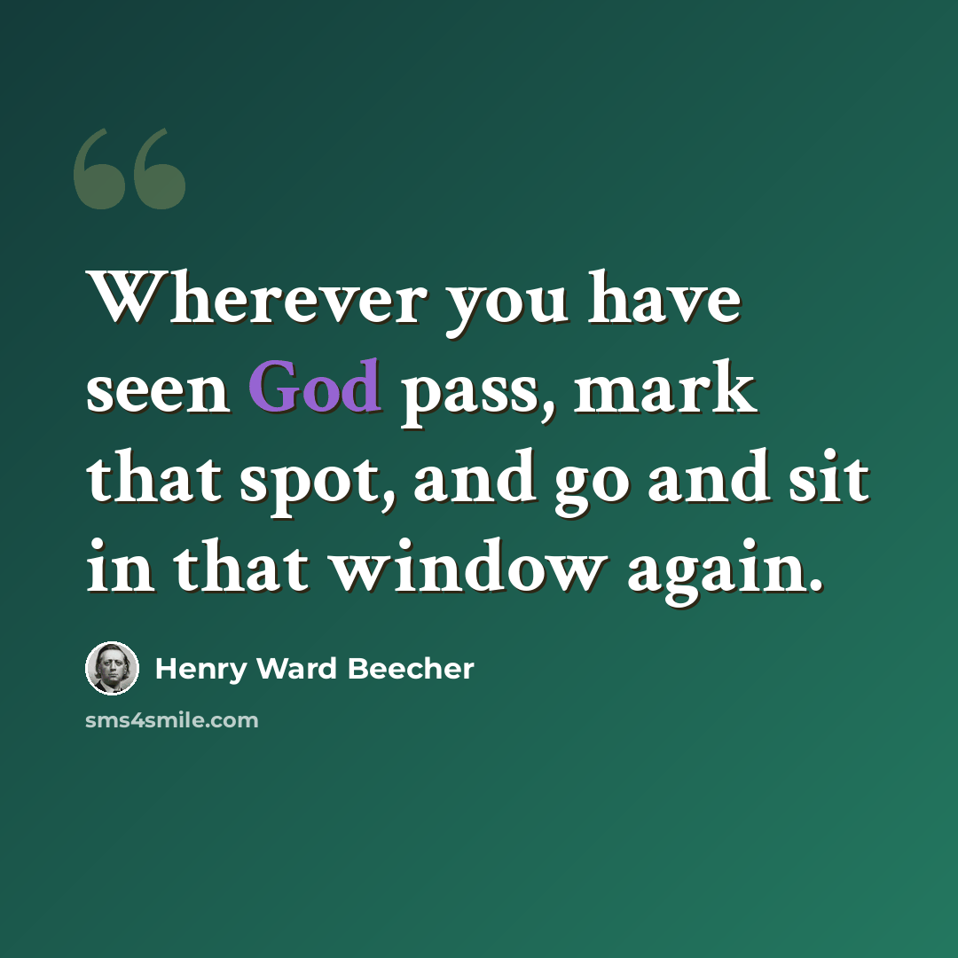 “Wherever you have seen God pass, mark that spot, and go and sit in that window again.” quote by Henry Ward Beecher