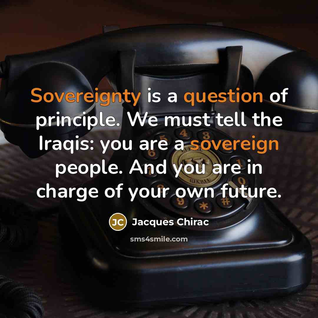 “Sovereignty is a question of principle. We must tell the Iraqis: you are a sovereign people. And you are in charge of your own future.” quote by Jacques Chirac