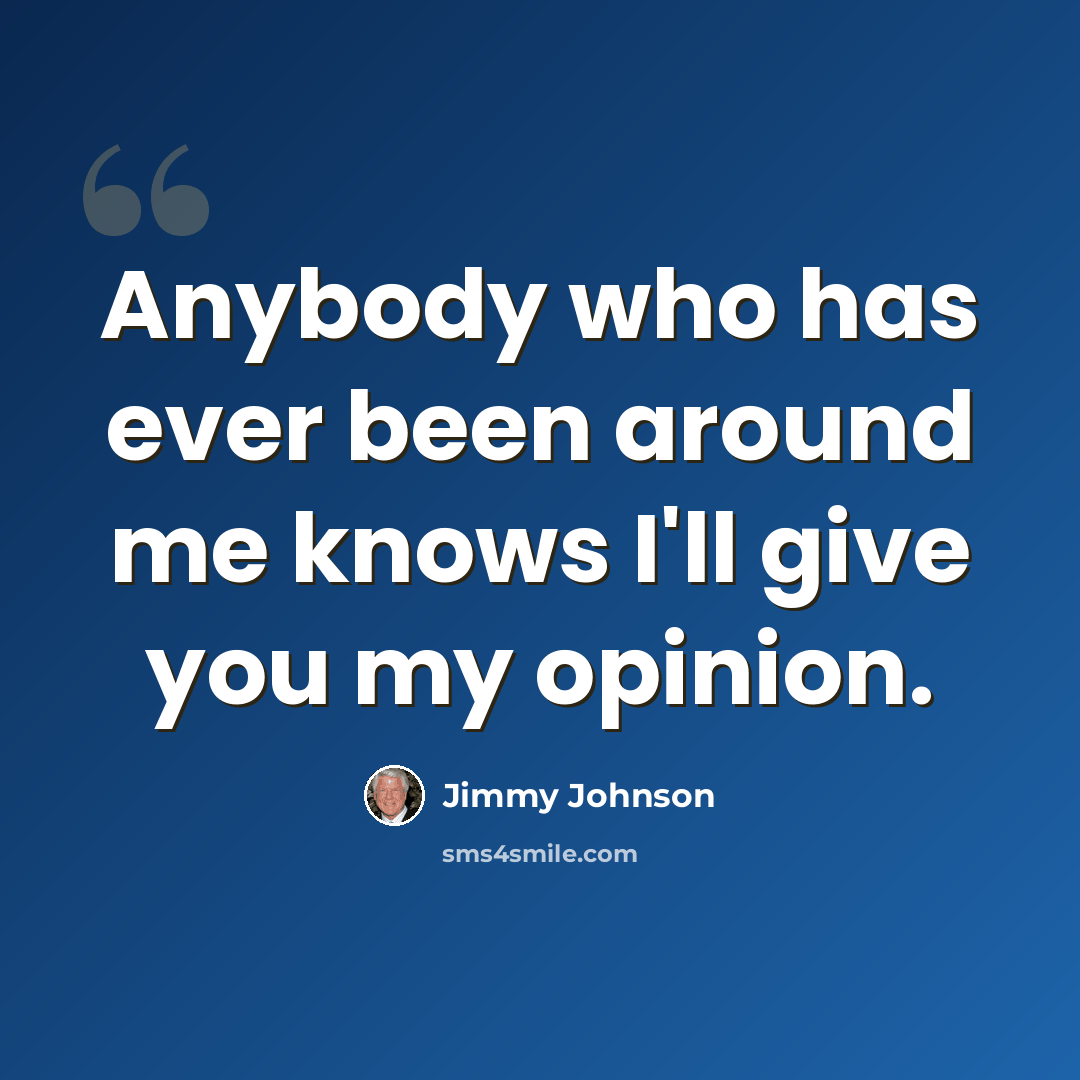 “Anybody who has ever been around me knows I'll give you my opinion.” quote by Jimmy Johnson