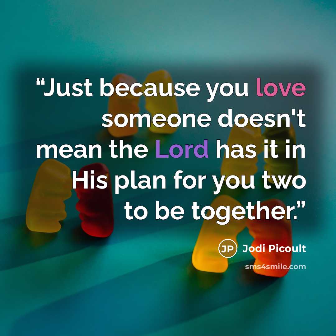 “Just because you love someone doesn't mean the Lord has it in His plan for you two to be together.” quote by Jodi Picoult