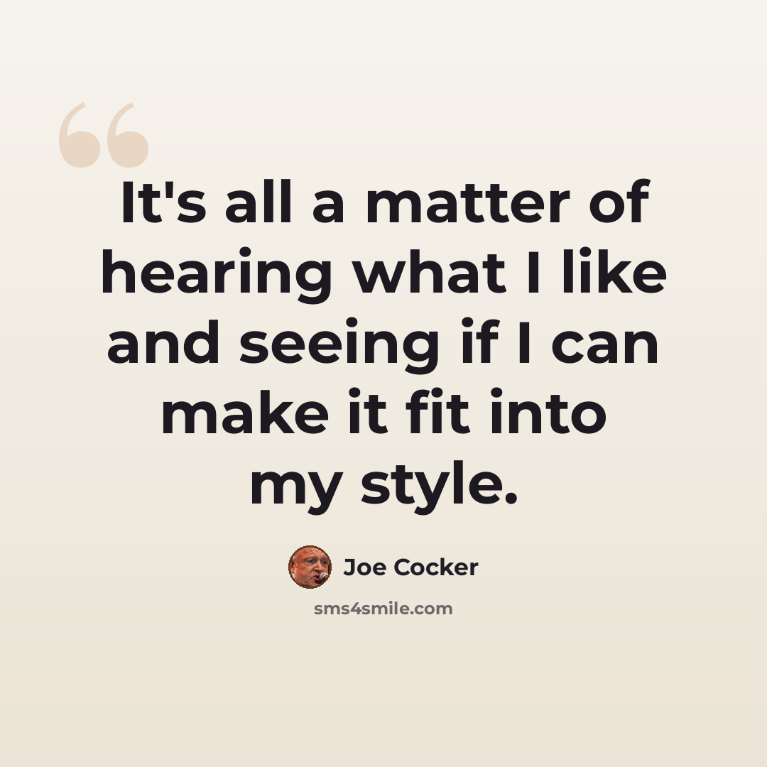 “It's all a matter of hearing what I like and seeing if I can make it fit into my style.” quote by Joe Cocker
