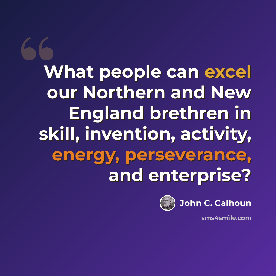 “What people can excel our Northern and New England brethren in skill, invention, activity, energy, perseverance, and enterprise?” quote by John C. Calhoun