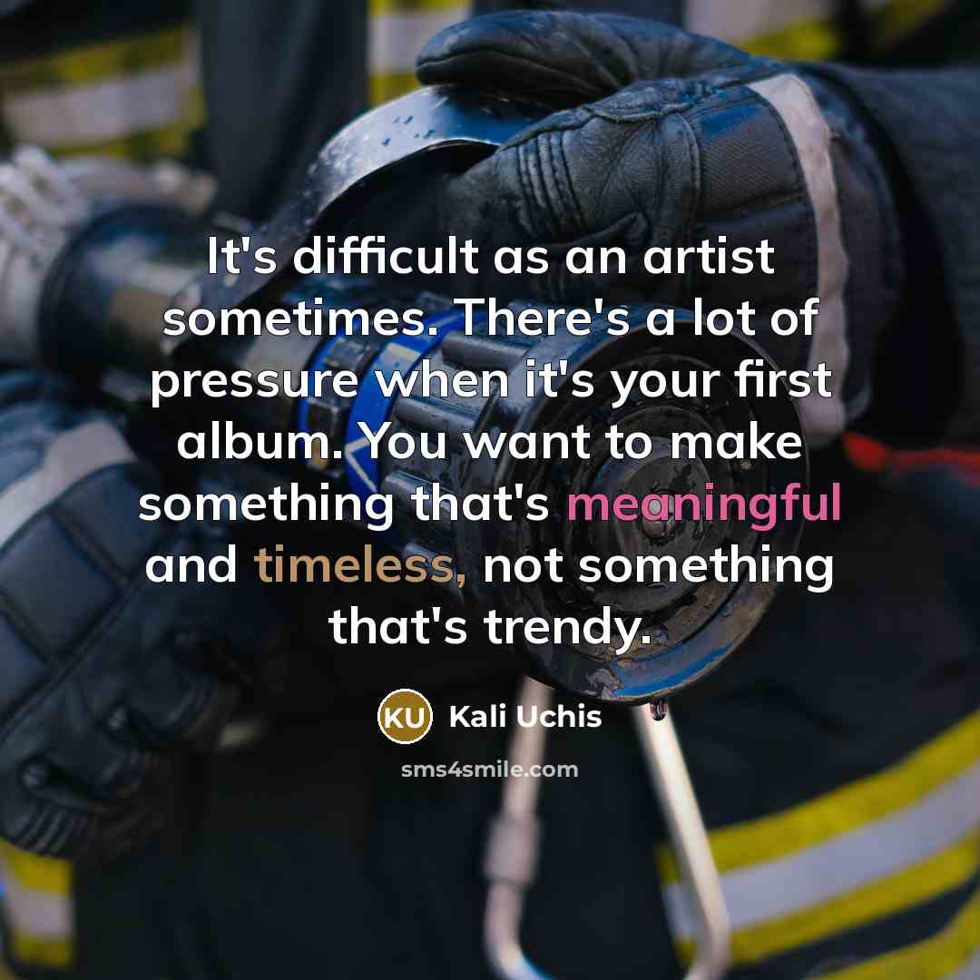 “It's difficult as an artist sometimes. There's a lot of pressure when it's your first album. You want to make something that's meaningful and timeless, not something that's trendy.” quote by Kali Uchis