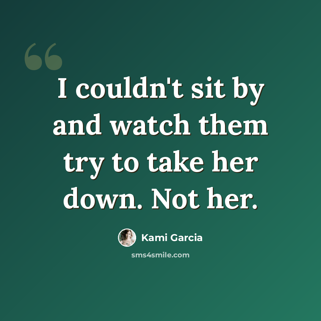 “I couldn't sit by and watch them try to take her down. Not her.” quote by Kami Garcia