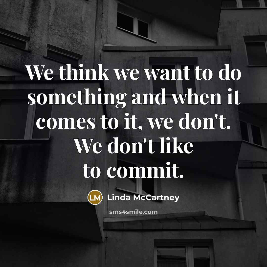 “We think we want to do something and when it comes to it, we don't. We don't like to commit.” quote by Linda McCartney