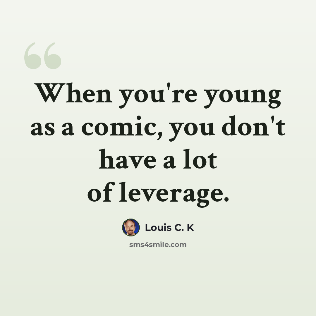“When you're young as a comic, you don't have a lot of leverage.” quote by Louis C. K