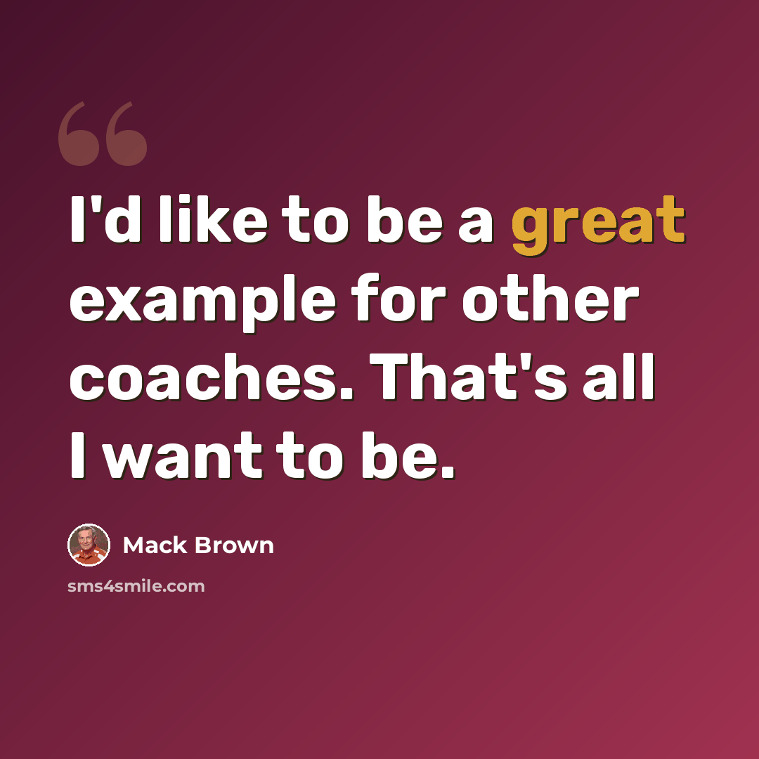 “I'd like to be a great example for other coaches. That's all I want to be.” quote by Mack Brown