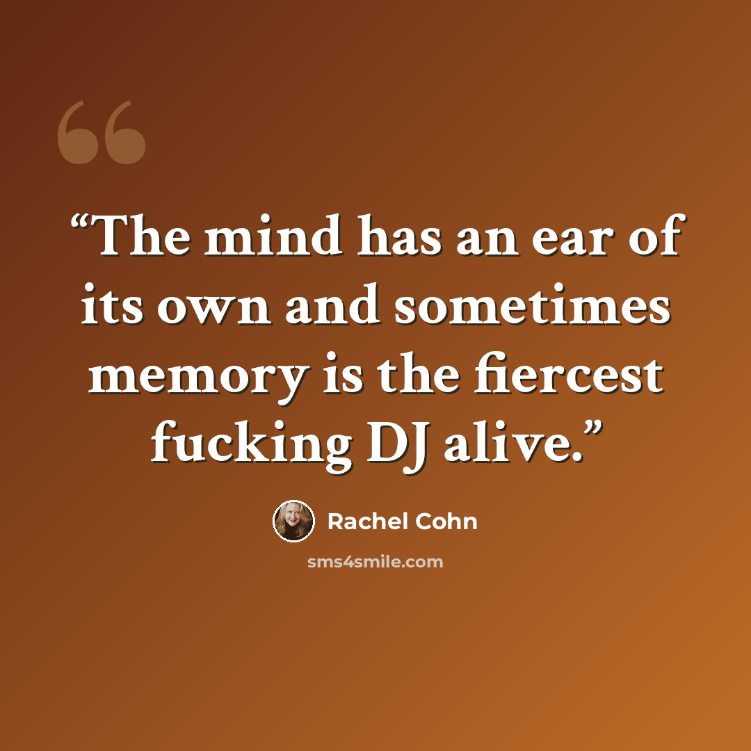 “The mind has an ear of its own and sometimes memory is the fiercest fucking DJ alive.” quote by Rachel Cohn