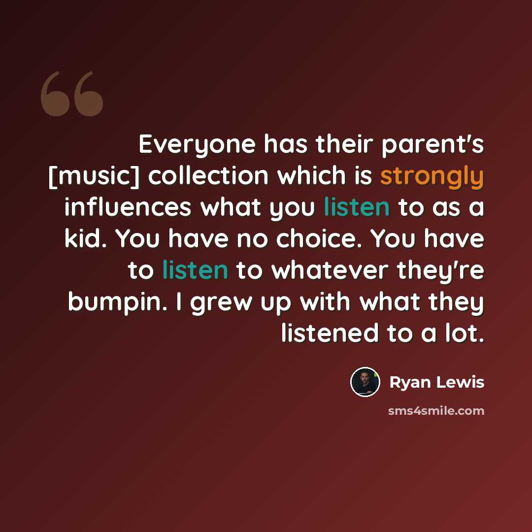 “Everyone has their parent's [music] collection which is strongly influences what you listen to as a kid. You have no choice. You have to listen to whatever they're bumpin. I grew up with what they listened to a lot.” quote by Ryan Lewis