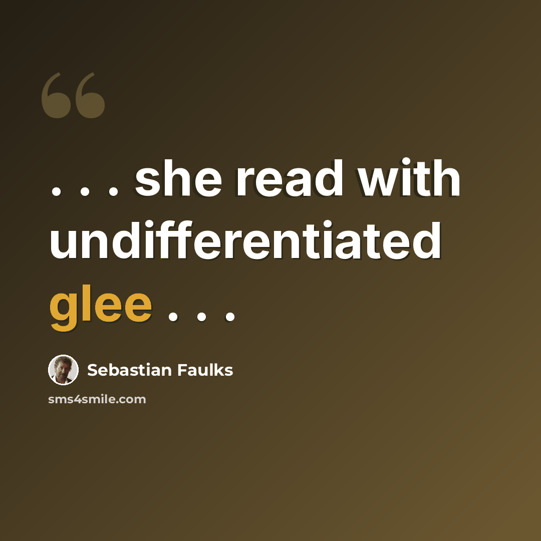 “. . . she read with undifferentiated glee . . .” quote by Sebastian Faulks