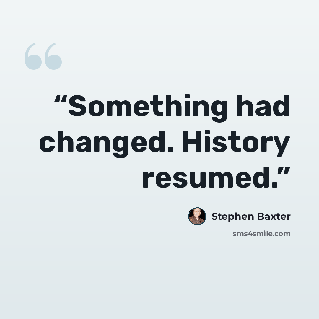“Something had changed. History resumed.” quote by Stephen Baxter