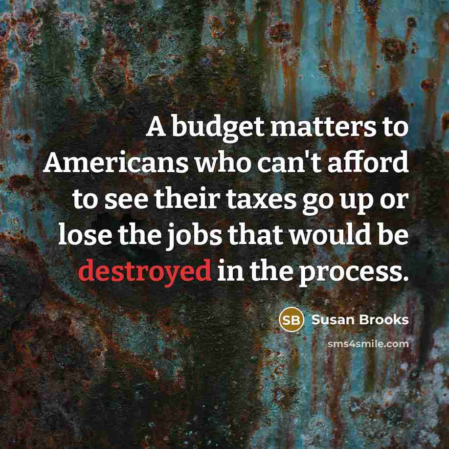“A budget matters to Americans who can't afford to see their taxes go up or lose the jobs that would be destroyed in the process.” quote by Susan Brooks