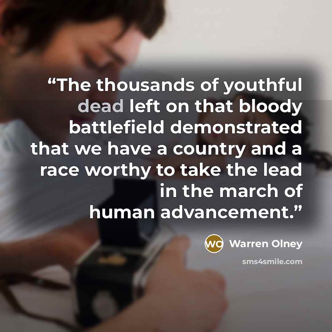 “The thousands of youthful dead left on that bloody battlefield demonstrated that we have a country and a race worthy to take the lead in the march of human advancement.” quote by Warren Olney